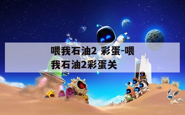 喂我石油2 彩蛋-喂我石油2彩蛋关