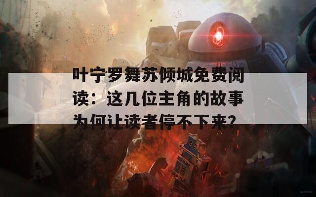 叶宁罗舞苏倾城免费阅读：这几位主角的故事为何让读者停不下来？