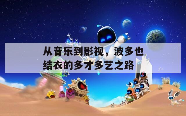 从音乐到影视，波多也结衣的多才多艺之路