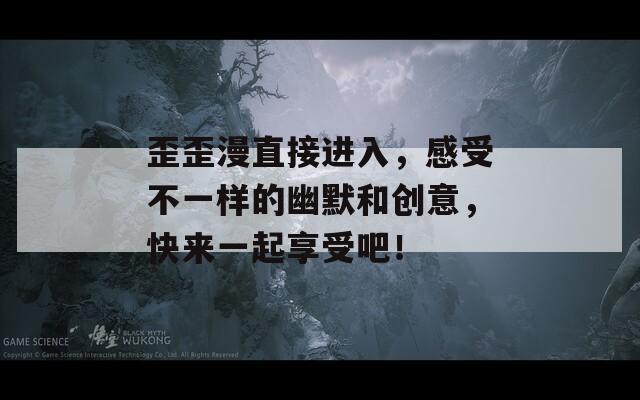 歪歪漫直接进入，感受不一样的幽默和创意，快来一起享受吧！