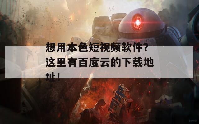 想用本色短视频软件？这里有百度云的下载地址！