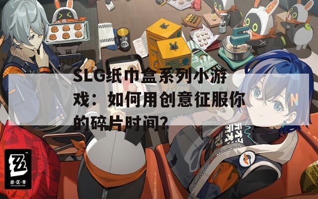 SLG纸巾盒系列小游戏：如何用创意征服你的碎片时间？
