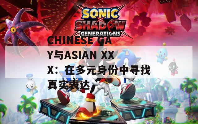 CHINESE GAY与ASIAN XXX：在多元身份中寻找真实表达