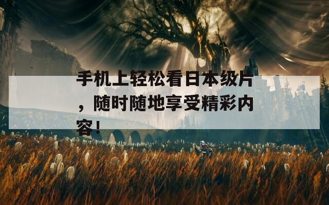 手机上轻松看日本级片，随时随地享受精彩内容！