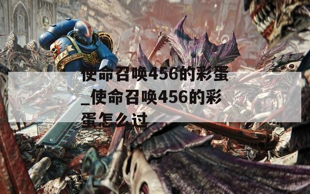 使命召唤456的彩蛋_使命召唤456的彩蛋怎么过