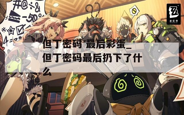 但丁密码 最后彩蛋_但丁密码最后扔下了什么