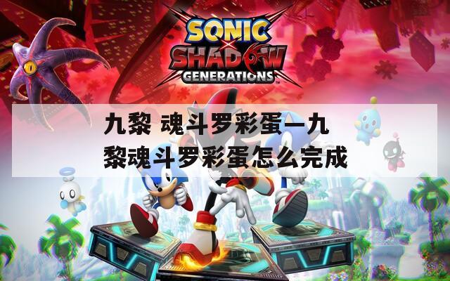九黎 魂斗罗彩蛋—九黎魂斗罗彩蛋怎么完成