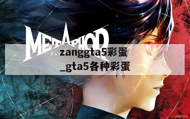 zanggta5彩蛋_gta5各种彩蛋