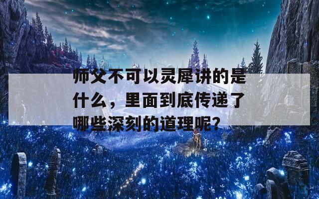 师父不可以灵犀讲的是什么，里面到底传递了哪些深刻的道理呢？