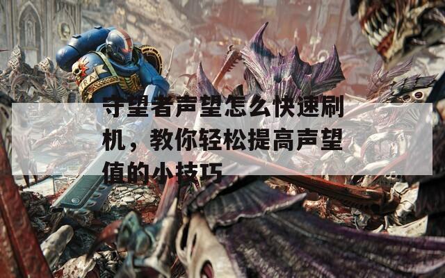 守望者声望怎么快速刷机，教你轻松提高声望值的小技巧