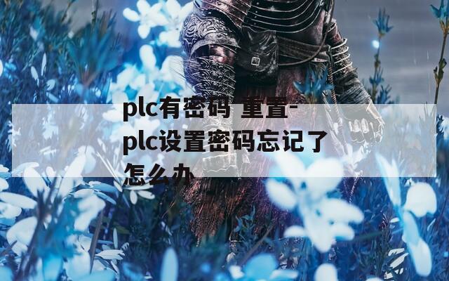 plc有密码 重置-plc设置密码忘记了怎么办
