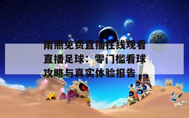 雨燕免费直播在线观看直播足球：零门槛看球攻略与真实体验报告