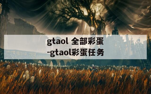 gtaol 全部彩蛋-gtaol彩蛋任务