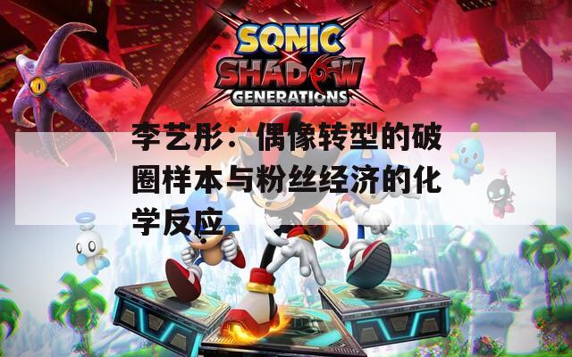 李艺彤：偶像转型的破圈样本与粉丝经济的化学反应