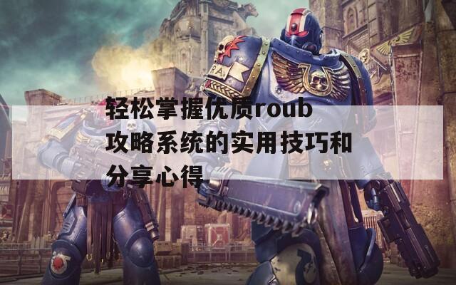 轻松掌握优质roub攻略系统的实用技巧和分享心得