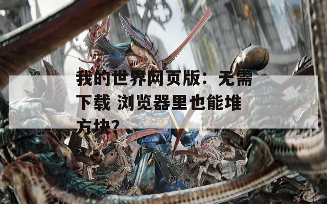 我的世界网页版：无需下载 浏览器里也能堆方块？