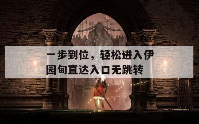 一步到位，轻松进入伊园甸直达入口无跳转