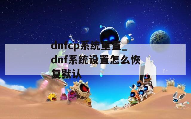 dnfcp系统重置_dnf系统设置怎么恢复默认
