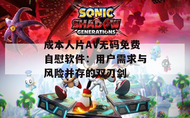 成本人片AV无码免费自慰软件：用户需求与风险并存的双刃剑
