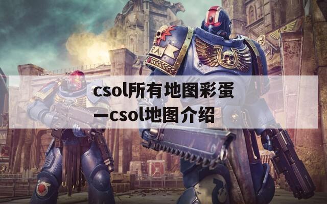 csol所有地图彩蛋—csol地图介绍
