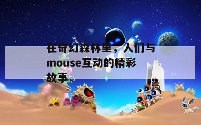 在奇幻森林里，人们与mouse互动的精彩故事