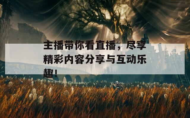 主播带你看直播，尽享精彩内容分享与互动乐趣！