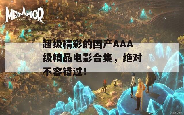 超级精彩的国产AAA级精品电影合集，绝对不容错过！