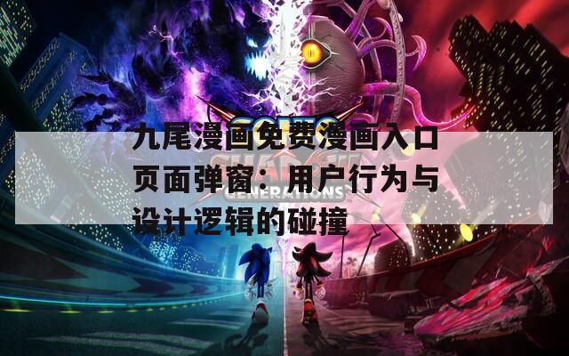 九尾漫画免费漫画入口页面弹窗：用户行为与设计逻辑的碰撞