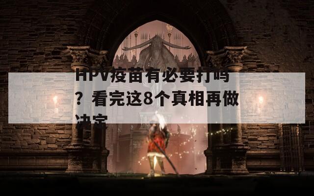 HPV疫苗有必要打吗？看完这8个真相再做决定