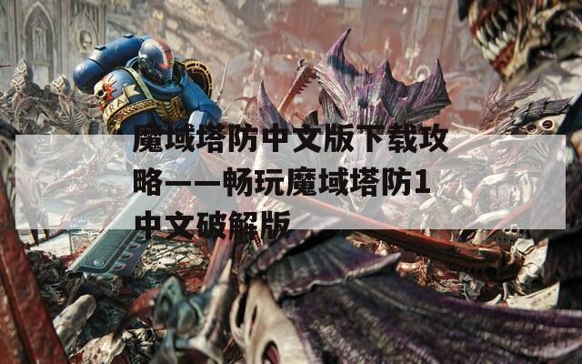 魔域塔防中文版下载攻略——畅玩魔域塔防1中文破解版