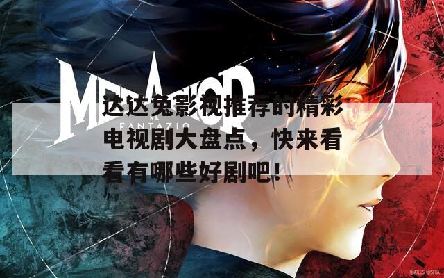 达达兔影视推荐的精彩电视剧大盘点，快来看看有哪些好剧吧！
