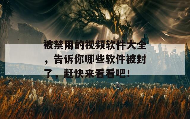 被禁用的视频软件大全，告诉你哪些软件被封了，赶快来看看吧！