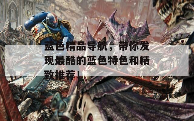 蓝色精品导航，带你发现最酷的蓝色特色和精致推荐！