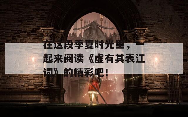 在这段季夏时光里，一起来阅读《虚有其表江词》的精彩吧！