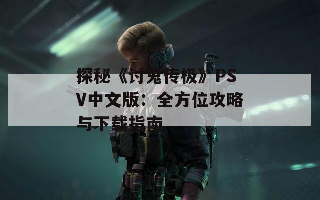 探秘《讨鬼传极》PSV中文版：全方位攻略与下载指南
