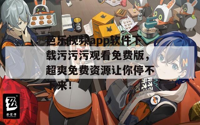芭乐视频app软件下载污污污观看免费版，超爽免费资源让你停不下来！