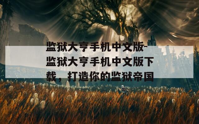 监狱大亨手机中文版-监狱大亨手机中文版下载，打造你的监狱帝国