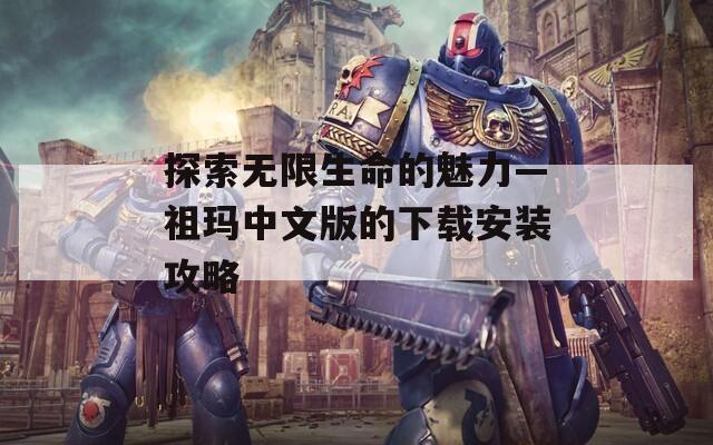探索无限生命的魅力—祖玛中文版的下载安装攻略