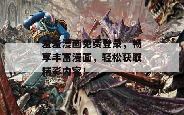 羞羞漫画免费登录，畅享丰富漫画，轻松获取精彩内容！