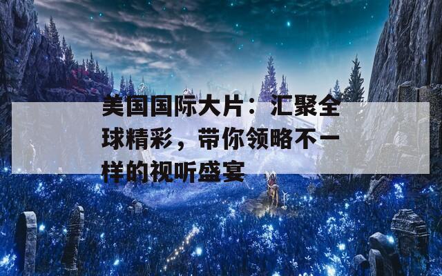 美国国际大片：汇聚全球精彩，带你领略不一样的视听盛宴