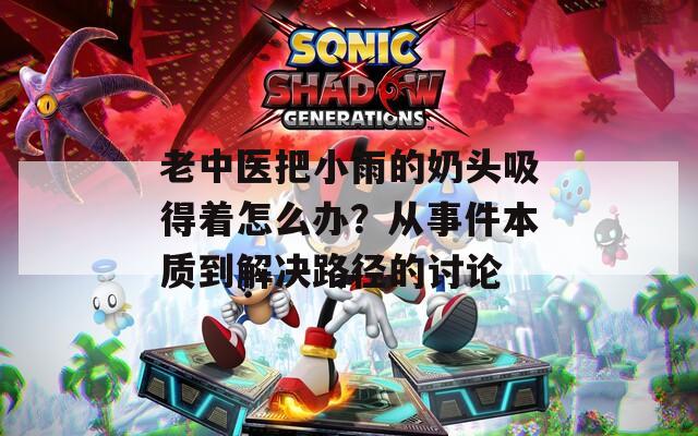 老中医把小雨的奶头吸得着怎么办？从事件本质到解决路径的讨论