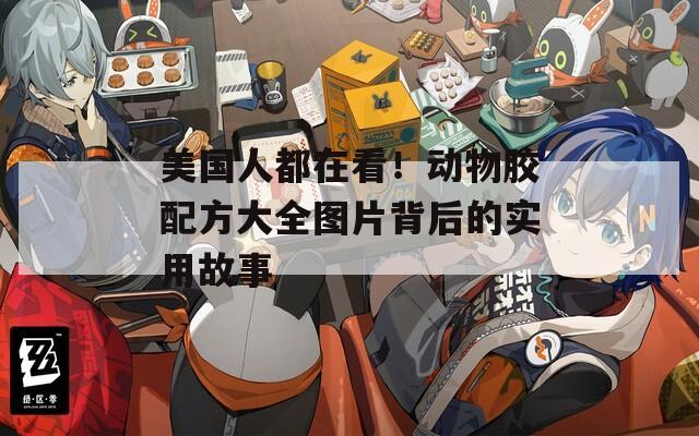 美国人都在看！动物胶配方大全图片背后的实用故事