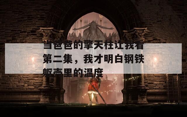 当爸爸的擎天柱让我看第二集，我才明白钢铁躯壳里的温度