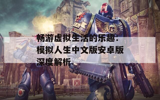 畅游虚拟生活的乐趣：模拟人生中文版安卓版深度解析