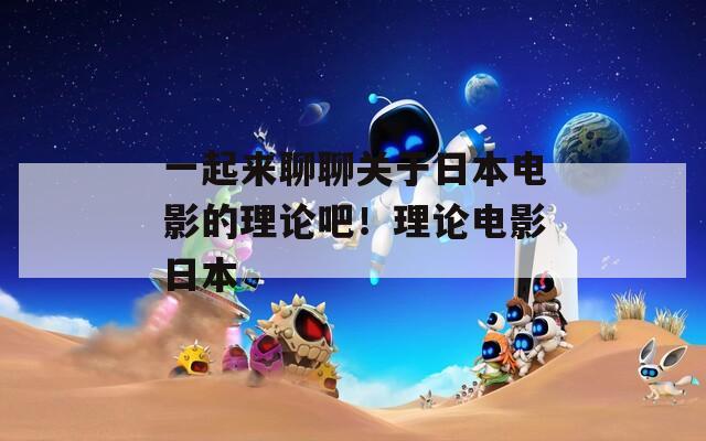 一起来聊聊关于日本电影的理论吧！理论电影日本