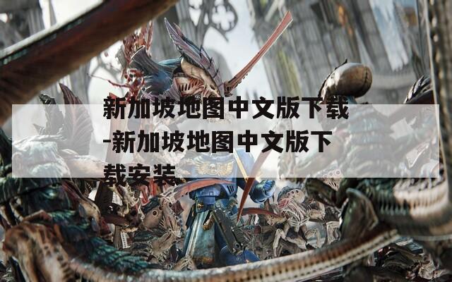 新加坡地图中文版下载-新加坡地图中文版下载安装