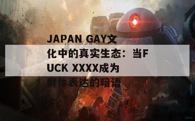JAPAN GAY文化中的真实生态：当FUCK XXXX成为群体表达的暗语