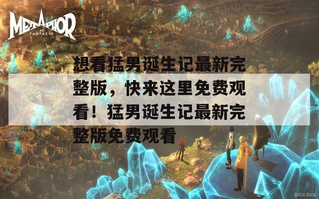 想看猛男诞生记最新完整版，快来这里免费观看！猛男诞生记最新完整版免费观看