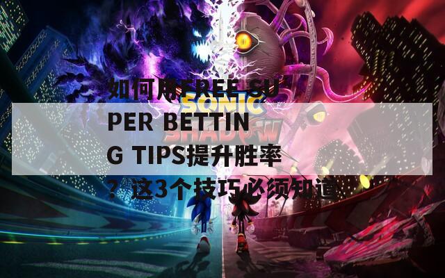 如何用FREE SUPER BETTING TIPS提升胜率？这3个技巧必须知道