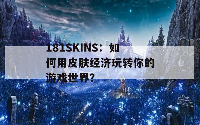 181SKINS：如何用皮肤经济玩转你的游戏世界？